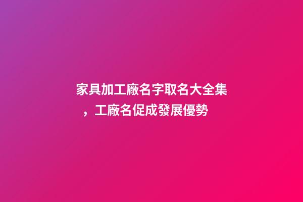 家具加工廠名字取名大全集，工廠名促成發展優勢-第1張-公司起名-玄機派